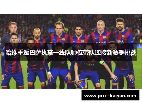 哈维重返巴萨执掌一线队帅位带队迎接新赛季挑战